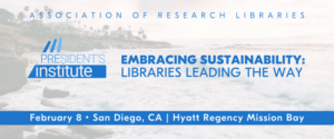 ARL President's Institute 2024: Embracing Sustainability: Libraries Leading the Way: February 8, San Diego, CA