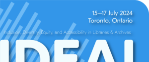 15–17 July 2024, Toronto, Ontario, IDEAL: Inclusion, Diversity, Equity, and Accessibility in Libraries & Archives