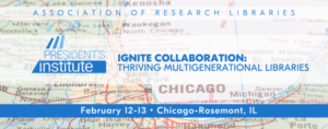 ARL President's Institute: Ignite Collaboration: Thriving Multigenerational Libraries, February 12–13, Chicago-Rosemont, IL