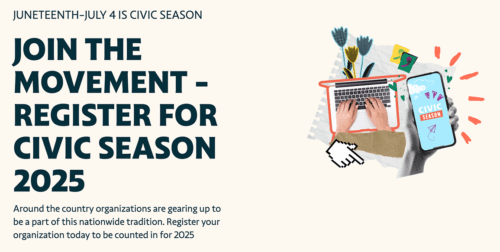 Image includes text and an image of a laptop and a smartphone on top of a festive background. The text says: Join the movement — register for civic season 2025. Subtext says: Around the country organizations are gearing up to be part of this nationwide tradition. Register your organization today to be counted in for 2025 Juneteenth through July 4 is civic season. 